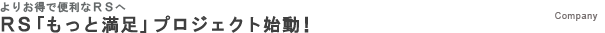 RS「もっと満足」プロジェクト始動！