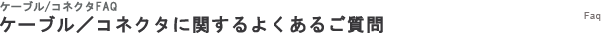 ケーブル／コネクタに関するよくあるご質問