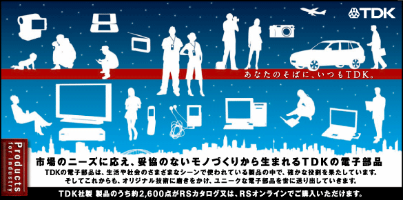 市場のニーズに応え、妥協のないモノづくりから生まれるTDKの電子部品 - TDK社製 製品のうち約2,600点がRSカタログ又は、RSオンラインでご購入いただけます。