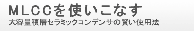 MLCCを使いこなす。大容量積層セラミックコンデンサの賢い使用法