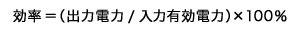 効率 =(出力電力 / 入力有効電力)× 100%